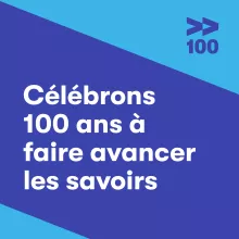 Célébrons 100 ans à faire avancer les savoirs